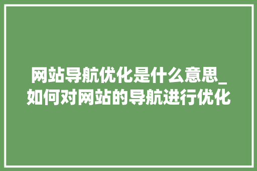 网站导航优化是什么意思_如何对网站的导航进行优化。 网站导航优化是什么意思_如何对网站的导航进行优化。 百度SEO