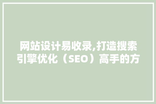 网站设计易收录,打造搜索引擎优化（SEO）高手的方法 网站设计易收录,打造搜索引擎优化（SEO）高手的方法 必应SEO