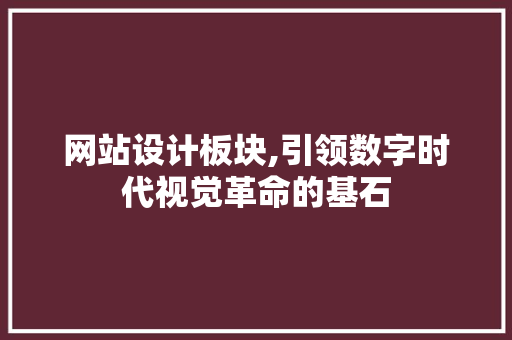 网站设计板块,引领数字时代视觉革命的基石