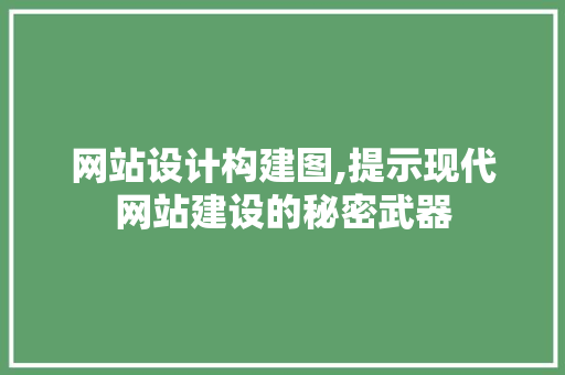 网站设计构建图,提示现代网站建设的秘密武器 网站设计构建图,提示现代网站建设的秘密武器 SEO关键词