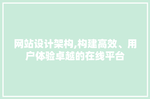 网站设计架构,构建高效、用户体验卓越的在线平台