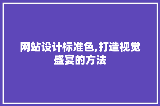 网站设计标准色,打造视觉盛宴的方法 网站设计标准色,打造视觉盛宴的方法 必应SEO