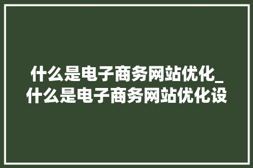 什么是电子商务网站优化_什么是电子商务网站优化设计。 什么是电子商务网站优化_什么是电子商务网站优化设计。 百度SEO