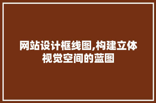 网站设计框线图,构建立体视觉空间的蓝图