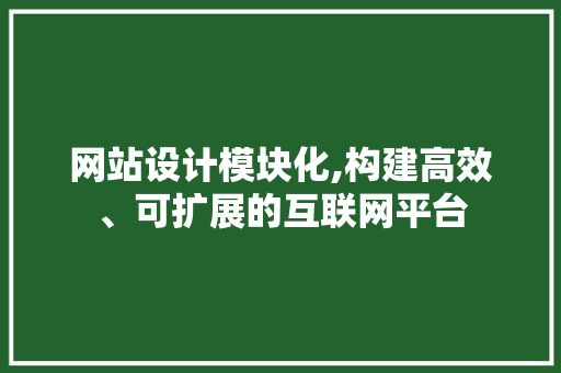 网站设计模块化,构建高效、可扩展的互联网平台 网站设计模块化,构建高效、可扩展的互联网平台 必应SEO