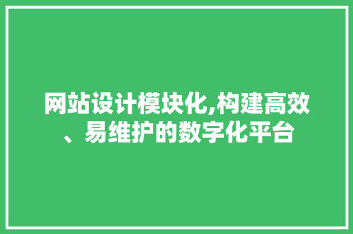 网站设计模块化,构建高效、易维护的数字化平台 网站设计模块化,构建高效、易维护的数字化平台 百度SEO