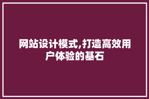 网站设计模式,打造高效用户体验的基石 网站设计模式,打造高效用户体验的基石 必应SEO