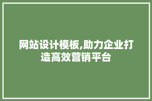 网站设计模板,助力企业打造高效营销平台 网站设计模板,助力企业打造高效营销平台 网站建设公司