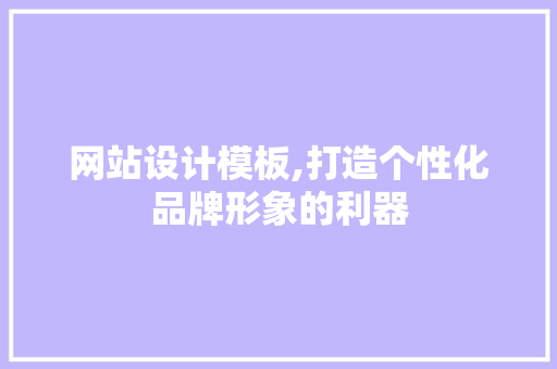 网站设计模板,打造个性化品牌形象的利器