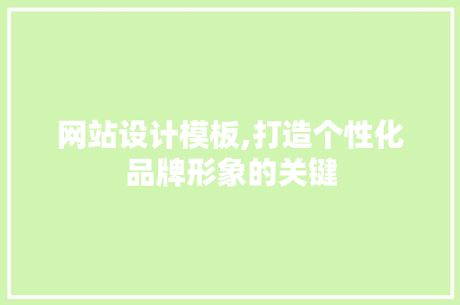 网站设计模板,打造个性化品牌形象的关键 网站设计模板,打造个性化品牌形象的关键 搜狗SEO