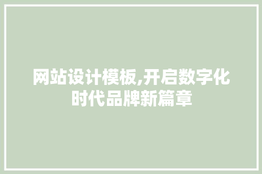 网站设计模板,开启数字化时代品牌新篇章
