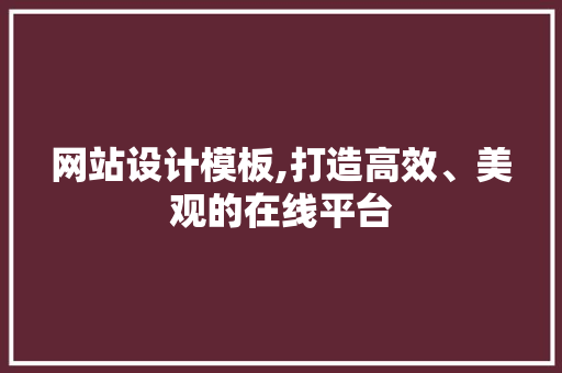 网站设计模板,打造高效、美观的在线平台 网站设计模板,打造高效、美观的在线平台 百度SEO
