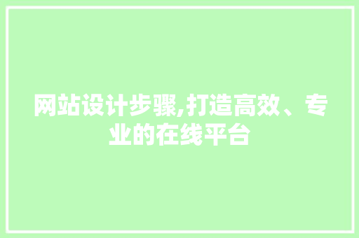 网站设计步骤,打造高效、专业的在线平台 网站设计步骤,打造高效、专业的在线平台 搜狗SEO