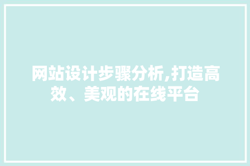 网站设计步骤分析,打造高效、美观的在线平台