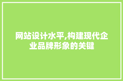 网站设计水平,构建现代企业品牌形象的关键 网站设计水平,构建现代企业品牌形象的关键 必应SEO
