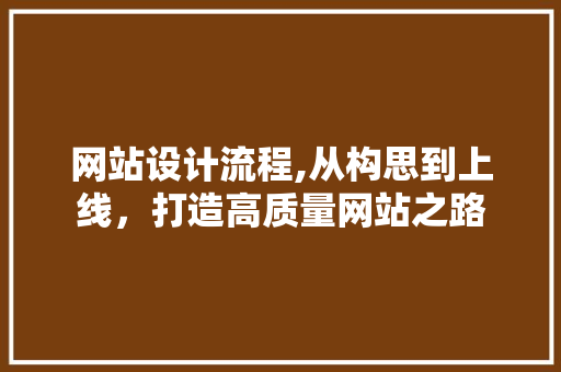 网站设计流程,从构思到上线，打造高质量网站之路 网站设计流程,从构思到上线，打造高质量网站之路 百度SEO