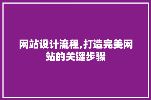 网站设计流程,打造完美网站的关键步骤