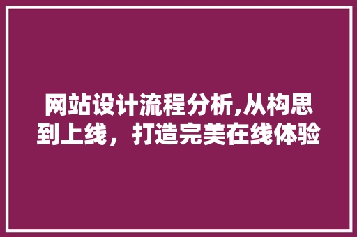 网站设计流程分析,从构思到上线，打造完美在线体验