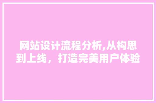 网站设计流程分析,从构思到上线，打造完美用户体验