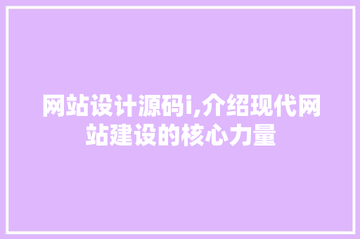 网站设计源码i,介绍现代网站建设的核心力量