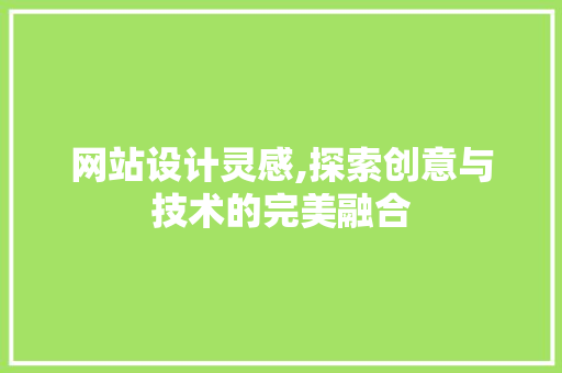 网站设计灵感,探索创意与技术的完美融合