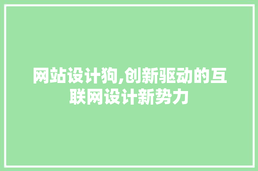 网站设计狗,创新驱动的互联网设计新势力
