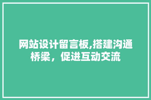 网站设计留言板,搭建沟通桥梁，促进互动交流 网站设计留言板,搭建沟通桥梁，促进互动交流 搜狗SEO