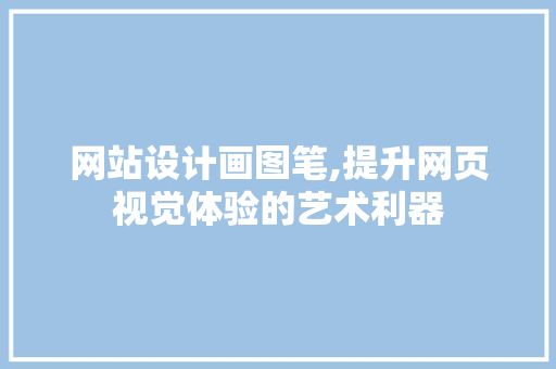 网站设计画图笔,提升网页视觉体验的艺术利器 网站设计画图笔,提升网页视觉体验的艺术利器 网站建设公司