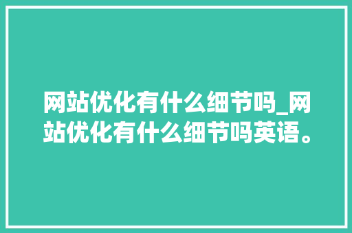 网站优化有什么细节吗_网站优化有什么细节吗英语。 网站优化有什么细节吗_网站优化有什么细节吗英语。 搜狗SEO
