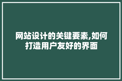 网站设计的关键要素,如何打造用户友好的界面