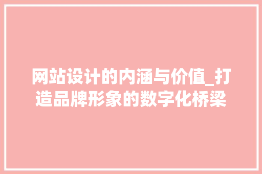网站设计的内涵与价值_打造品牌形象的数字化桥梁
