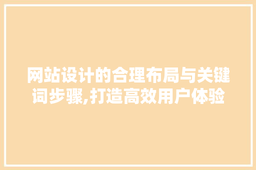 网站设计的合理布局与关键词步骤,打造高效用户体验