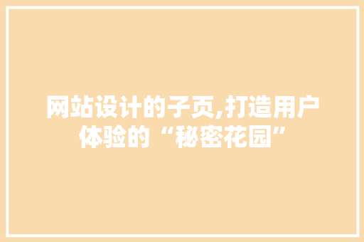 网站设计的子页,打造用户体验的“秘密花园”