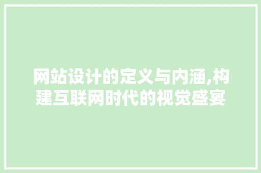 网站设计的定义与内涵,构建互联网时代的视觉盛宴