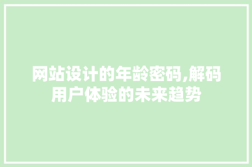 网站设计的年龄密码,解码用户体验的未来趋势