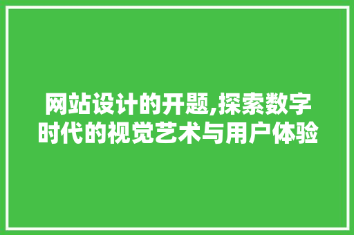网站设计的开题,探索数字时代的视觉艺术与用户体验