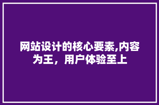 网站设计的核心要素,内容为王，用户体验至上 网站设计的核心要素,内容为王，用户体验至上 SEO关键词