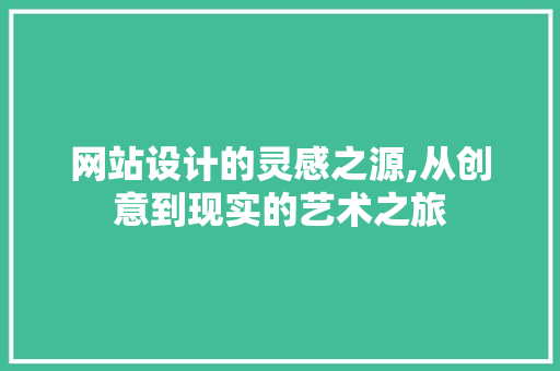 网站设计的灵感之源,从创意到现实的艺术之旅