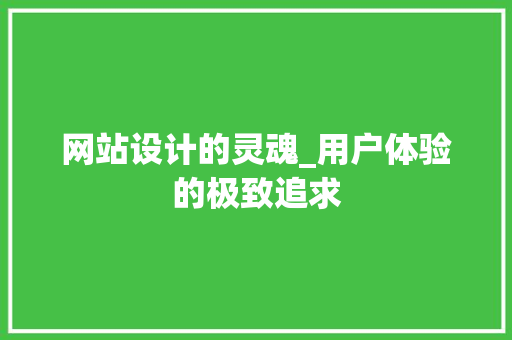 网站设计的灵魂_用户体验的极致追求 网站设计的灵魂_用户体验的极致追求 SEO关键词