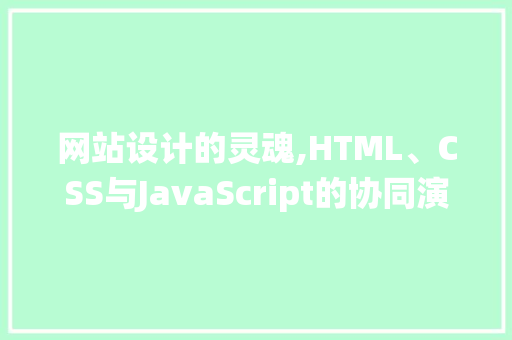 网站设计的灵魂,HTML、CSS与JavaScript的协同演绎 网站设计的灵魂,HTML、CSS与JavaScript的协同演绎 神马SEO