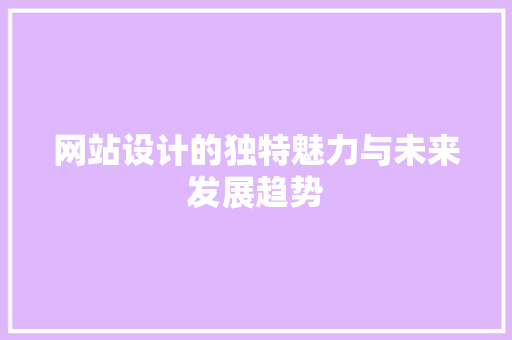 网站设计的独特魅力与未来发展趋势