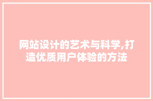 网站设计的艺术与科学,打造优质用户体验的方法 网站设计的艺术与科学,打造优质用户体验的方法 搜狗SEO