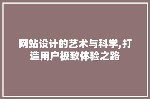网站设计的艺术与科学,打造用户极致体验之路