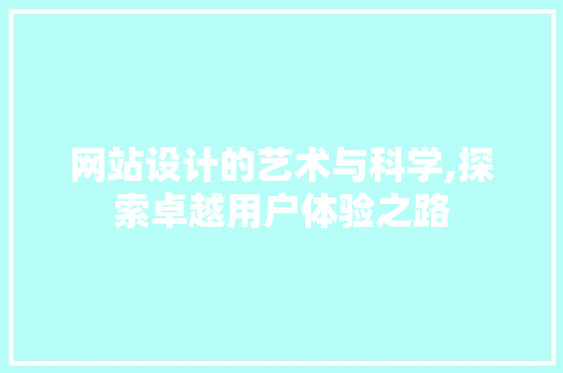 网站设计的艺术与科学,探索卓越用户体验之路