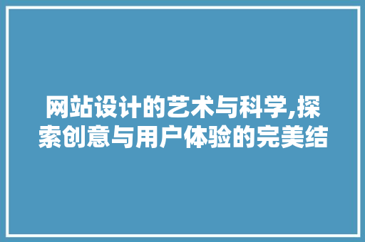 网站设计的艺术与科学,探索创意与用户体验的完美结合