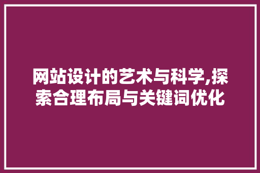 网站设计的艺术与科学,探索合理布局与关键词优化