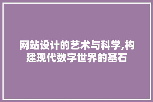 网站设计的艺术与科学,构建现代数字世界的基石