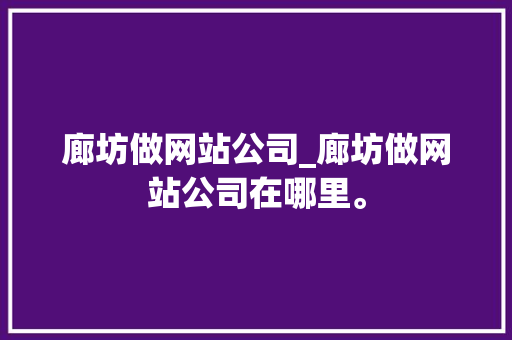 廊坊做网站公司_廊坊做网站公司在哪里。 廊坊做网站公司_廊坊做网站公司在哪里。 网站建设公司