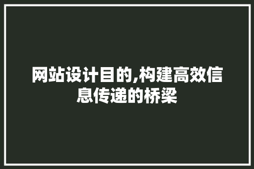 网站设计目的,构建高效信息传递的桥梁