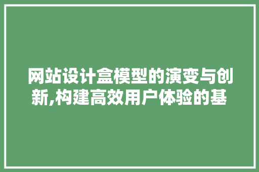 网站设计盒模型的演变与创新,构建高效用户体验的基石